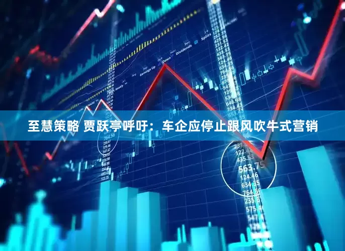 至慧策略 贾跃亭呼吁：车企应停止跟风吹牛式营销