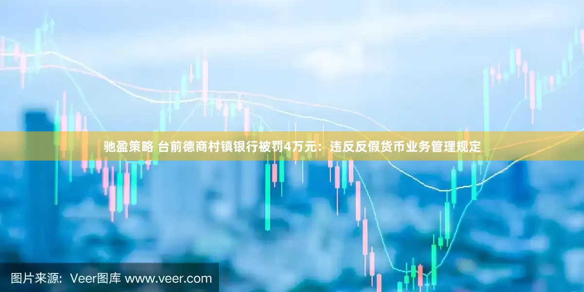 驰盈策略 台前德商村镇银行被罚4万元：违反反假货币业务管理规定