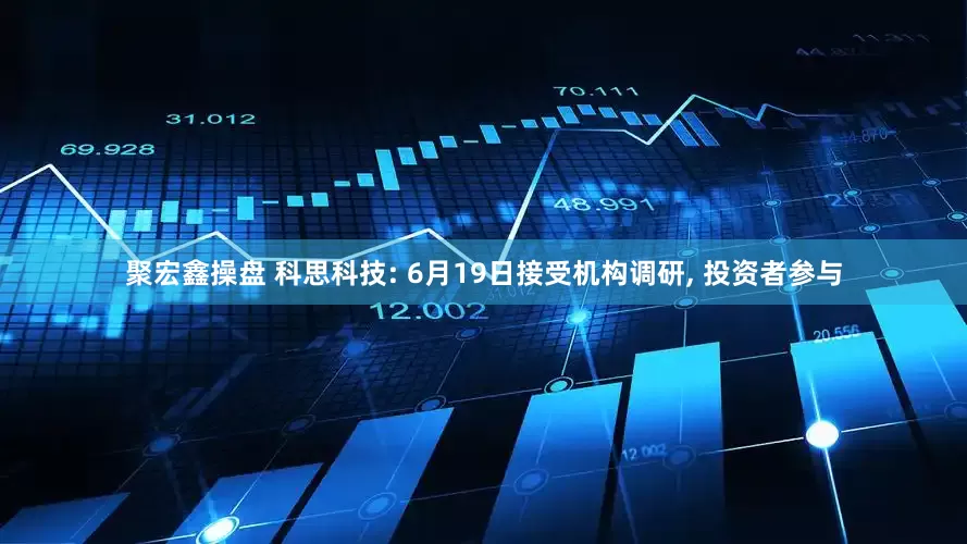 聚宏鑫操盘 科思科技: 6月19日接受机构调研, 投资者参与
