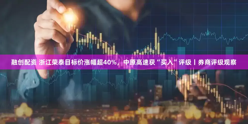 融创配资 浙江荣泰目标价涨幅超40%，中原高速获“买入”评级丨券商评级观察