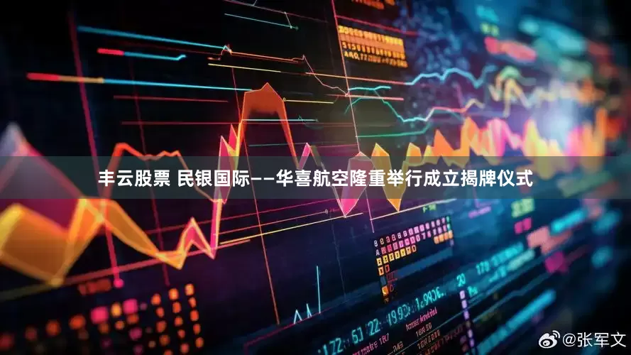 丰云股票 民银国际——华喜航空隆重举行成立揭牌仪式