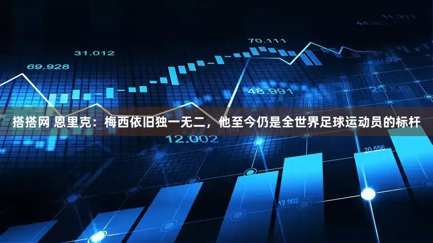 搭搭网 恩里克：梅西依旧独一无二，他至今仍是全世界足球运动员的标杆