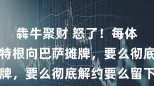 犇牛聚财 怒了！每体：特尔施特根向巴萨摊牌，要么彻底解约要么留下