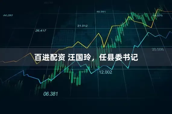 百进配资 汪国玲，任县委书记
