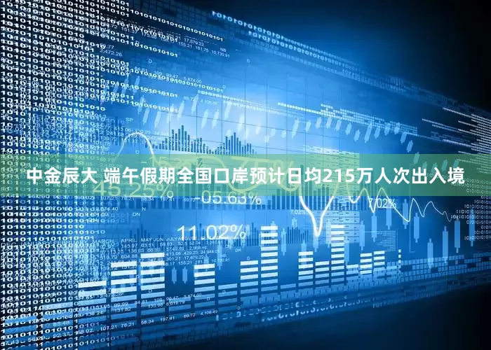 中金辰大 端午假期全国口岸预计日均215万人次出入境