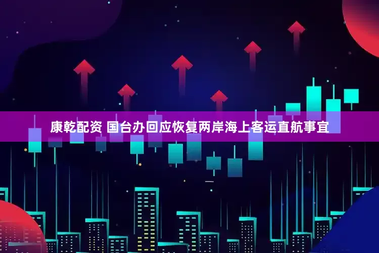 康乾配资 国台办回应恢复两岸海上客运直航事宜