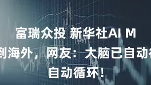 富瑞众投 新华社AI MV火到海外，网友：大脑已自动循环！