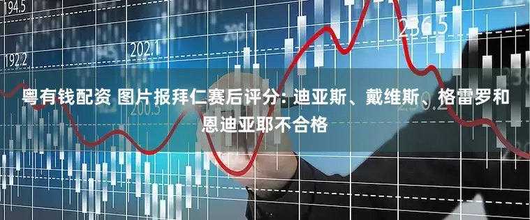 粤有钱配资 图片报拜仁赛后评分: 迪亚斯、戴维斯、格雷罗和恩迪亚耶不合格